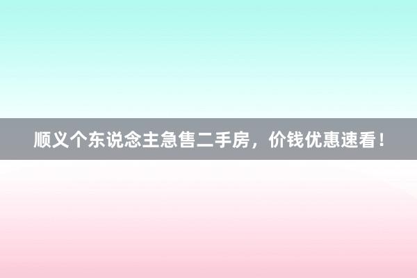 顺义个东说念主急售二手房，价钱优惠速看！