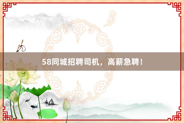 58同城招聘司机，高薪急聘！
